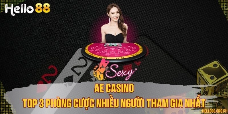 AE Casino - Top 3 phòng cược nhiều người tham gia nhất