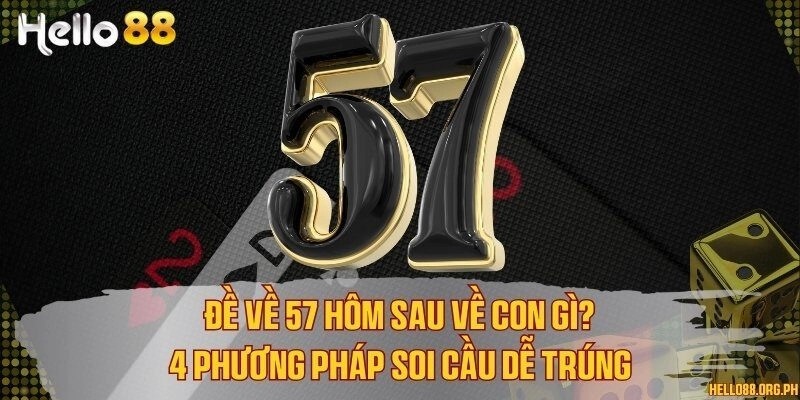 Đề về 57 hôm sau về con gì? 4 phương pháp soi cầu dễ trúng