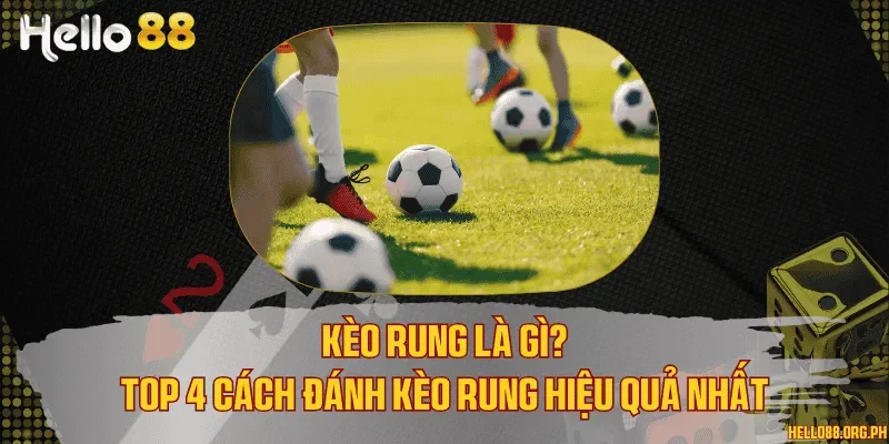 Kèo rung là gì? Top 4 cách đánh kèo rung hiệu quả nhất