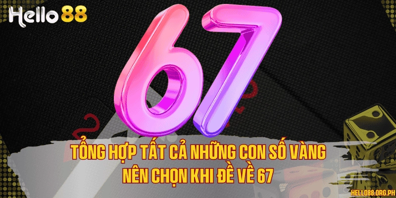 Tổng hợp tất cả những con số vàng nên chọn khi đề về 67